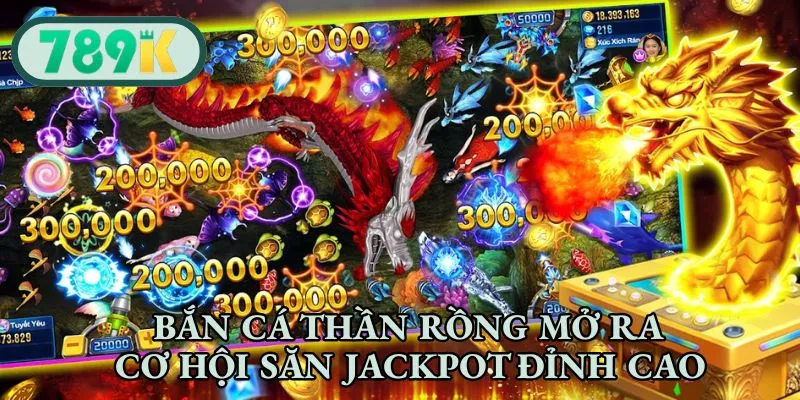 Bắn cá Thần Rồng mở ra cơ hội săn Jackpot đỉnh cao
