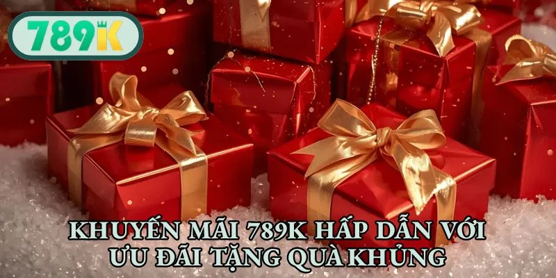 Khuyến mãi 789K hấp dẫn với ưu đãi tặng quà khủng