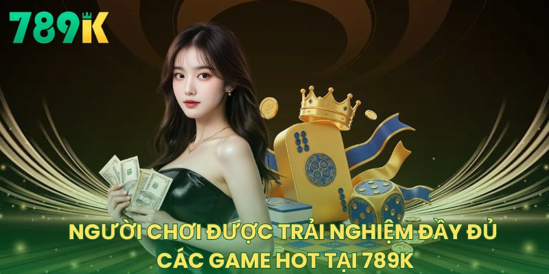 Người chơi được trải nghiệm đầy đủ các game hot tại 789K