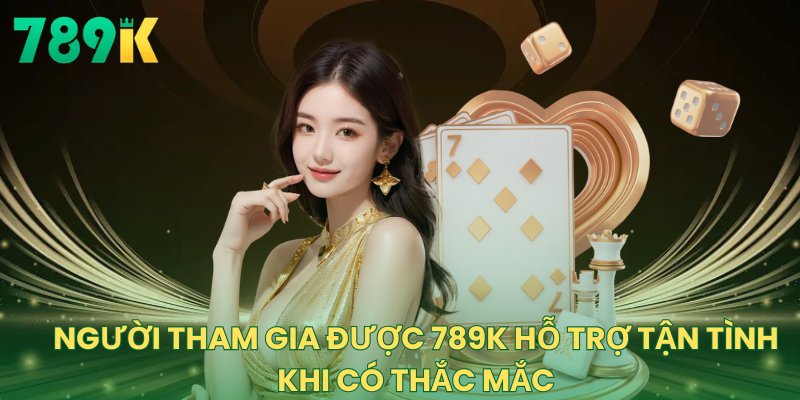 Người tham gia được 789K hỗ trợ tận tình khi có thắc mắc