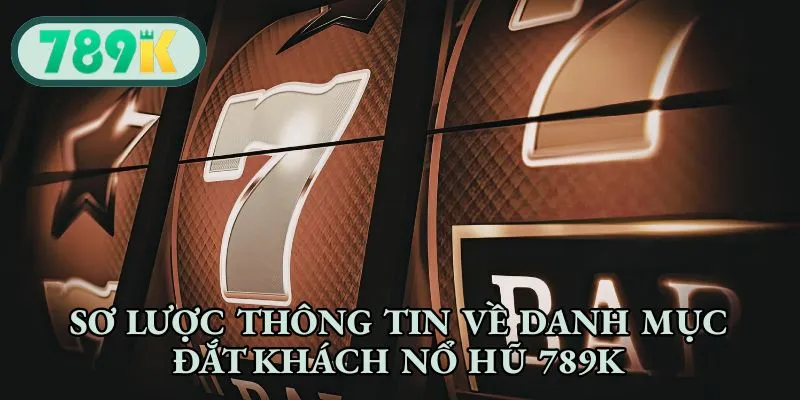 Sơ lược thông tin về danh mục đắt khách nổ hũ 789K