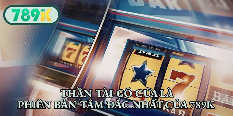 Thần tài gõ cửa là phiên bản tâm đắc nhất của 789K